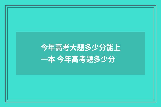 今年高考大题多少分能上一本 今年高考题多少分