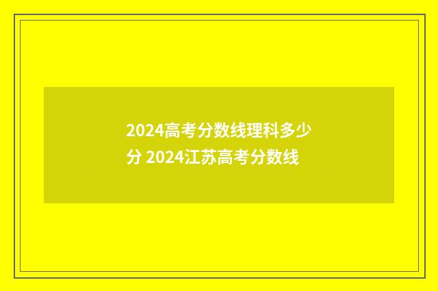 2024高考分数线理科多少分 2024江苏高考分数线