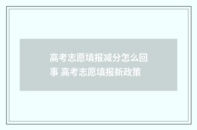 高考志愿填报减分怎么回事 高考志愿填报新政策