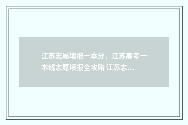 江苏志愿填报一本分，江苏高考一本线志愿填报全攻略 江苏志愿填报一共有多少个志愿