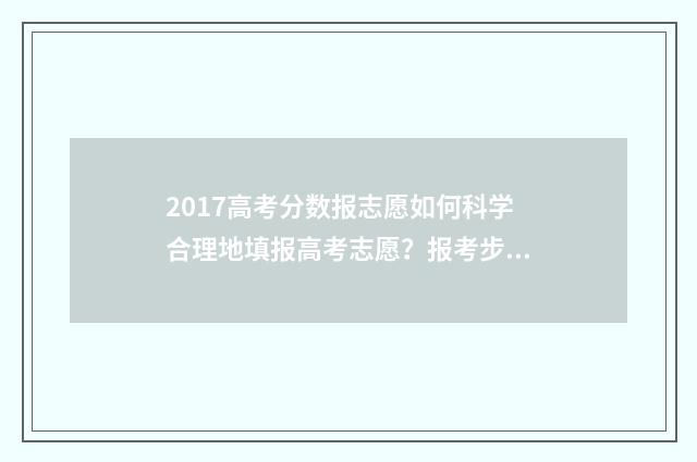 2017高考分数报志愿如何科学合理地填报高考志愿？报考步骤详解 2017高考分数公布时间