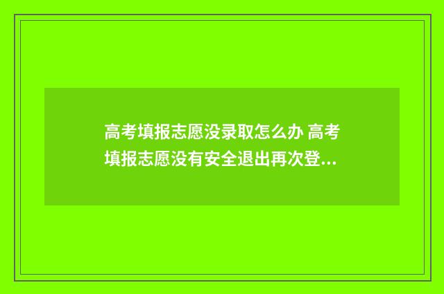 高考填报志愿没录取怎么办 高考填报志愿没有安全退出再次登录怎么办
