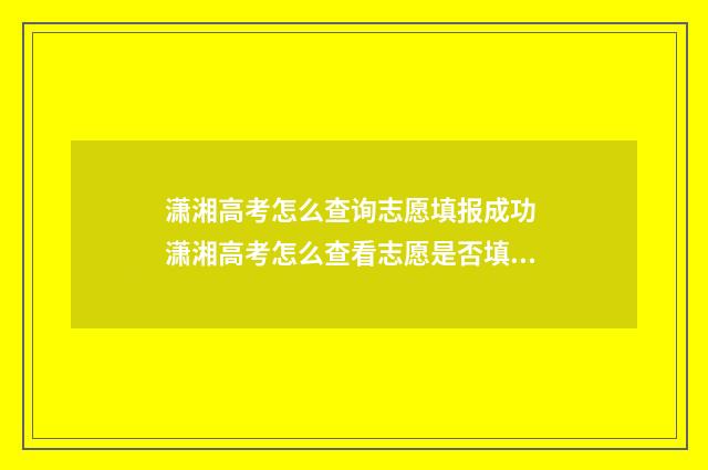 潇湘高考怎么查询志愿填报成功 潇湘高考怎么查看志愿是否填报成功