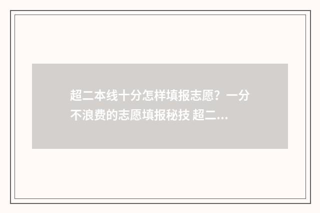 超二本线十分怎样填报志愿？一分不浪费的志愿填报秘技 超二本线十分怎么捡漏好大学