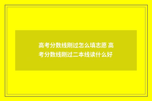 高考分数线刚过怎么填志愿 高考分数线刚过二本线读什么好