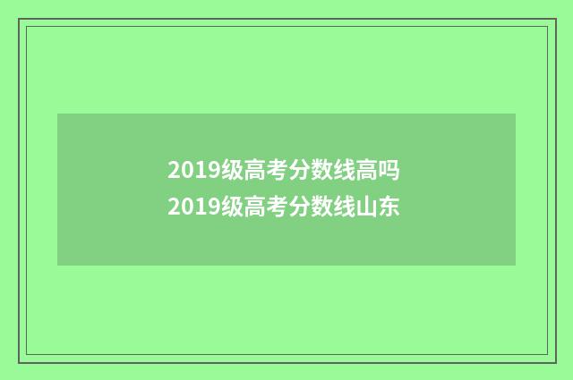 2019级高考分数线高吗 2019级高考分数线山东