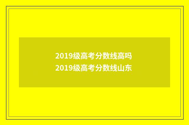 2019级高考分数线高吗 2019级高考分数线山东