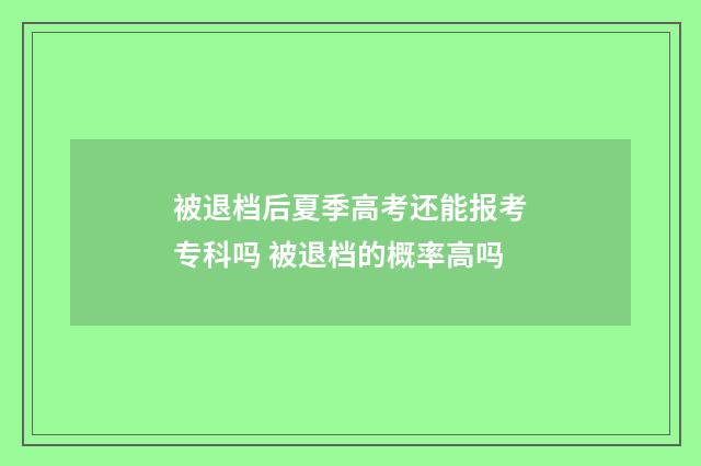 被退档后夏季高考还能报考专科吗 被退档的概率高吗