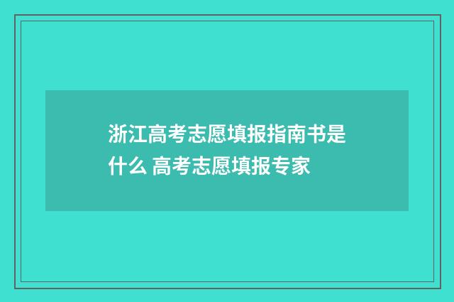 浙江高考志愿填报指南书是什么 高考志愿填报专家