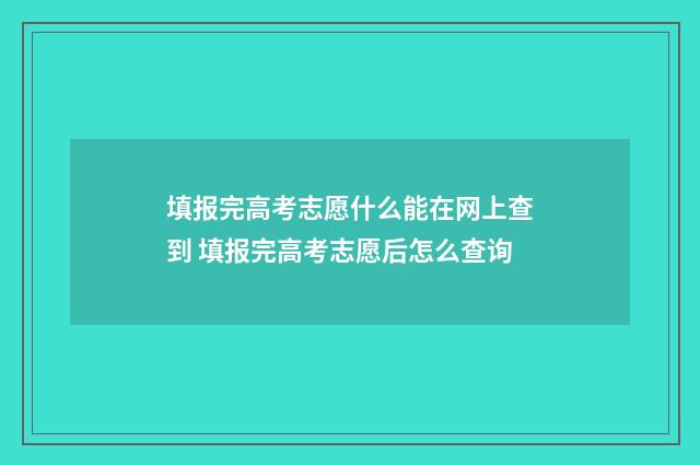 填报完高考志愿什么能在网上查到 填报完高考志愿后怎么查询