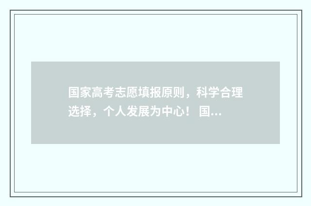 国家高考志愿填报原则，科学合理选择，个人发展为中心！ 国家高考志愿填报服务平台官网