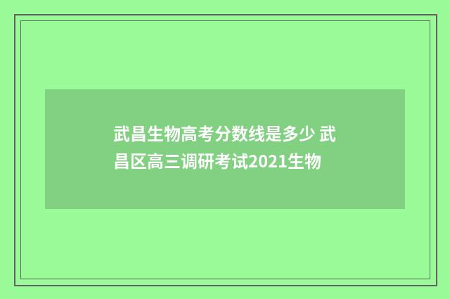 武昌生物高考分数线是多少 武昌区高三调研考试2021生物