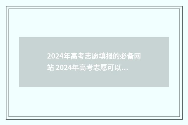2024年高考志愿填报的必备网站 2024年高考志愿可以报几个志愿