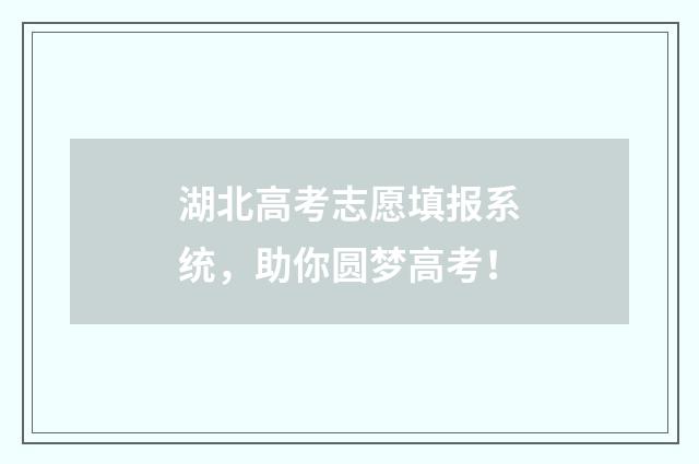 湖北高考志愿填报系统,助你圆梦高考!