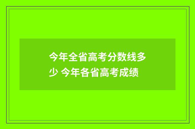今年全省高考分数线多少 今年各省高考成绩