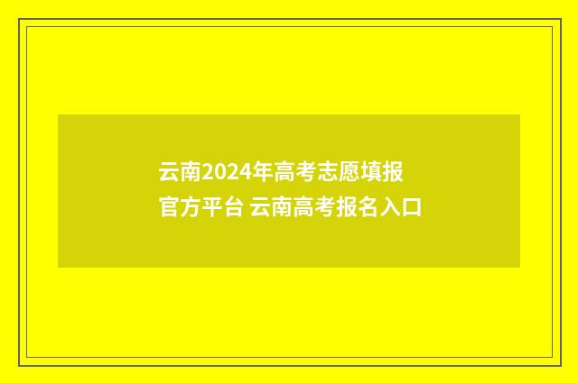 云南2024年高考志愿填报官方平台 云南高考报名入口