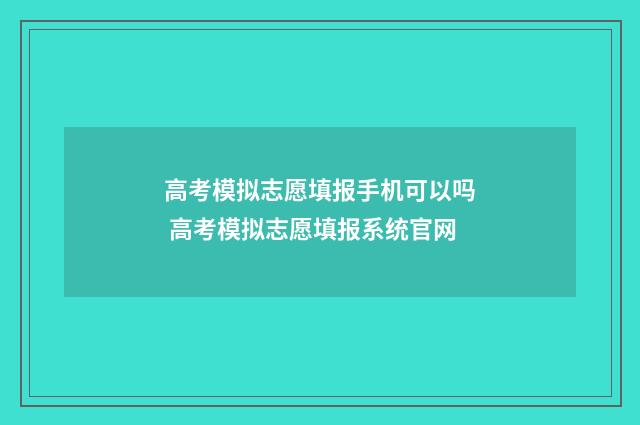 高考模拟志愿填报手机可以吗 高考模拟志愿填报系统官网