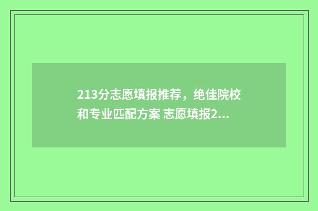 213分志愿填报推荐，绝佳院校和专业匹配方案 志愿填报211