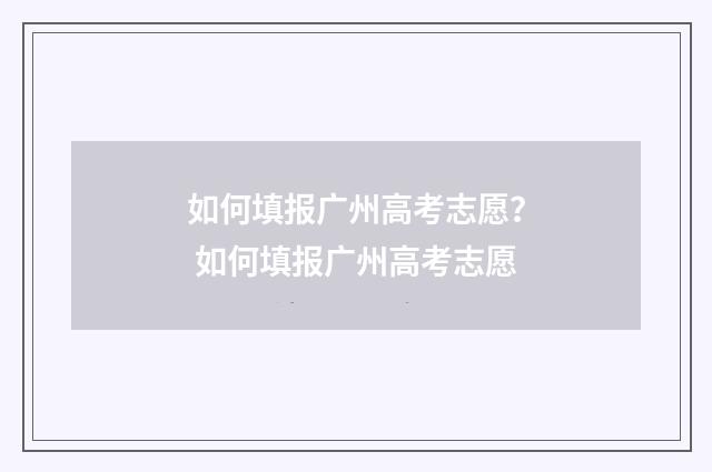 如何填报广州高考志愿？ 如何填报广州高考志愿