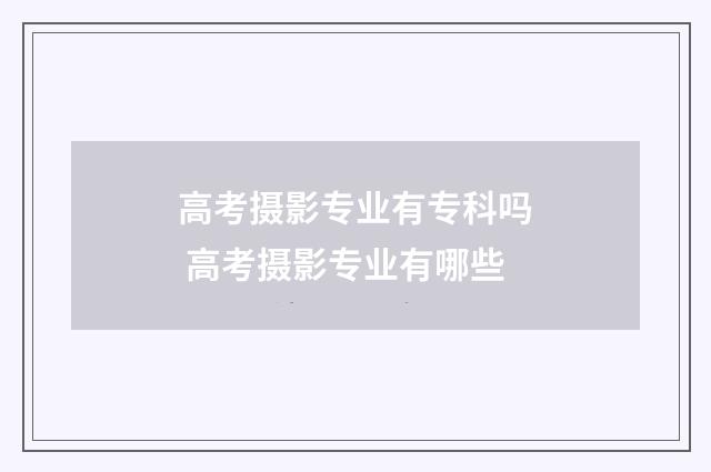 高考摄影专业有专科吗 高考摄影专业有哪些