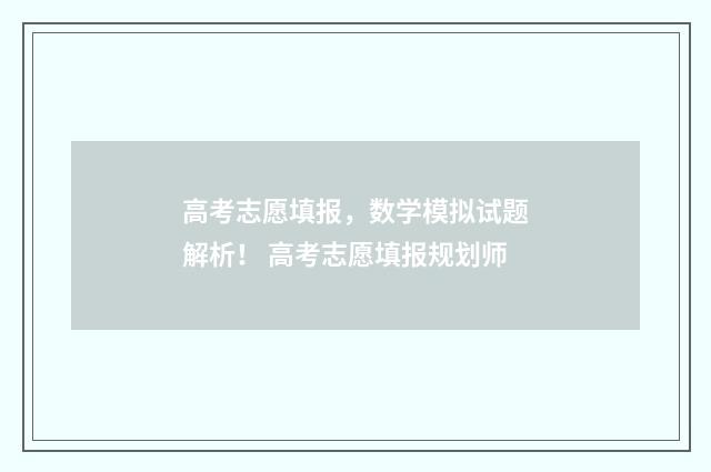 高考志愿填报，数学模拟试题解析！ 高考志愿填报规划师