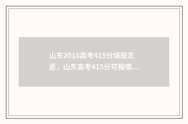 山东2018高考415分填报志愿，山东高考415分可报哪些大学 山东2018高考状元
