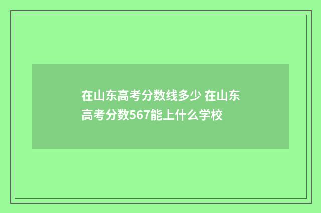 在山东高考分数线多少 在山东高考分数567能上什么学校