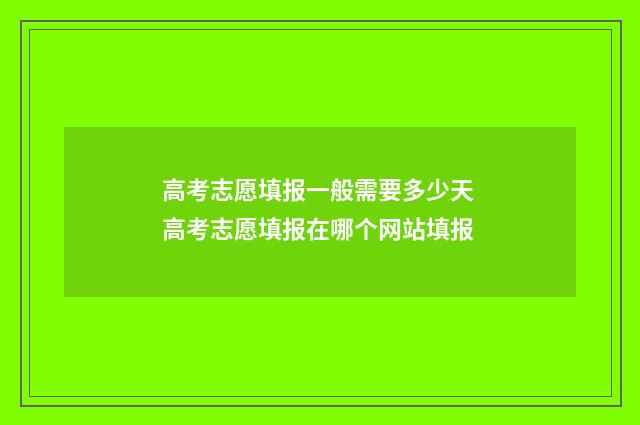 高考志愿填报一般需要多少天 高考志愿填报在哪个网站填报