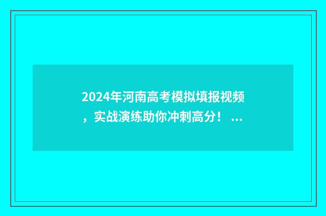 2024年河南高考模拟填报视频，实战演练助你冲刺高分！ 2024年河南高考人数大概多少