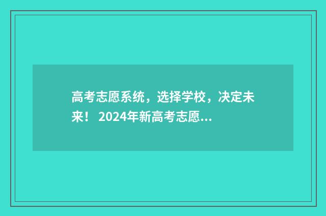 高考志愿系统，选择学校，决定未来！ 2024年新高考志愿填报规则
