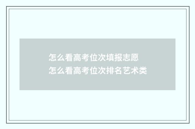 怎么看高考位次填报志愿 怎么看高考位次排名艺术类