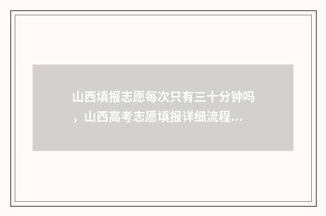 山西填报志愿每次只有三十分钟吗，山西高考志愿填报详细流程 山西报志愿时间和录取时间
