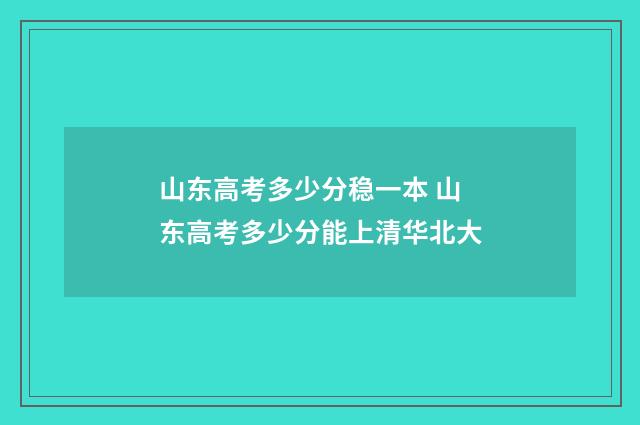 山东高考多少分稳一本 山东高考多少分能上清华北大