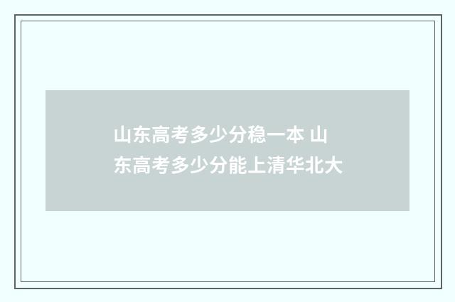 山东高考多少分稳一本 山东高考多少分能上清华北大
