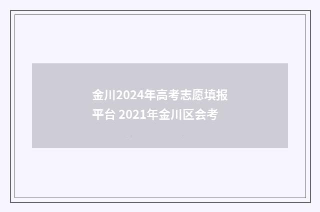 金川2024年高考志愿填报平台 2021年金川区会考