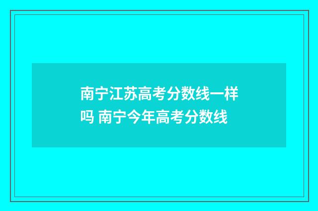 南宁江苏高考分数线一样吗 南宁今年高考分数线