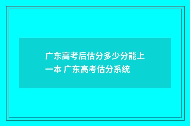 广东高考后估分多少分能上一本 广东高考估分系统