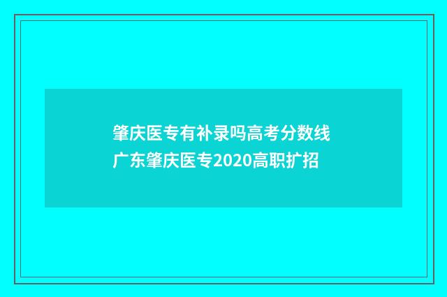 肇庆医专有补录吗高考分数线 广东肇庆医专2020高职扩招