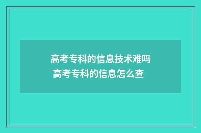 高考专科的信息技术难吗 高考专科的信息怎么查
