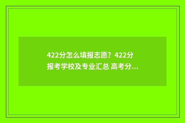 422分怎么填报志愿？422分报考学校及专业汇总 高考分数422能上什么学校
