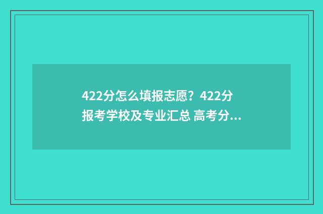 422分怎么填报志愿？422分报考学校及专业汇总 高考分数422能上什么学校
