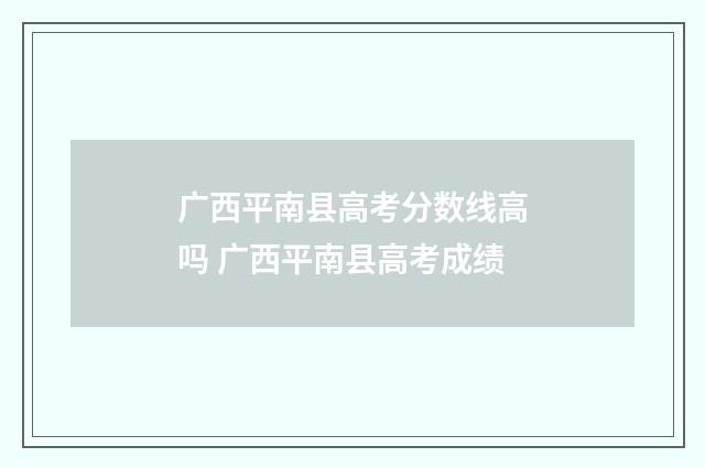 广西平南县高考分数线高吗 广西平南县高考成绩