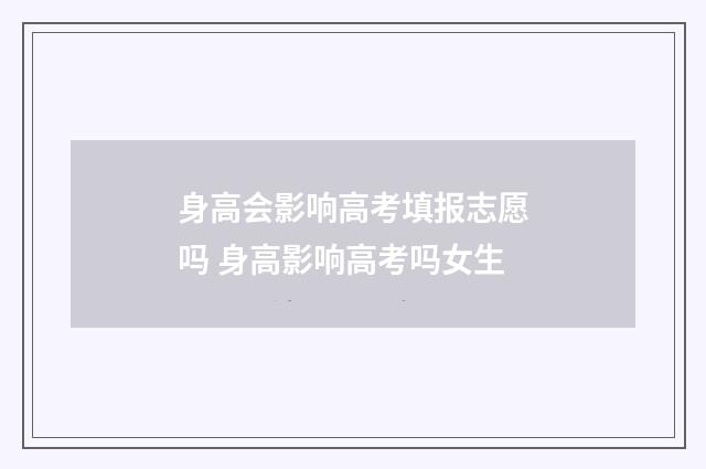 身高会影响高考填报志愿吗 身高影响高考吗女生