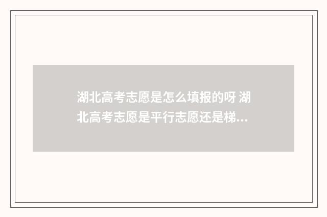 湖北高考志愿是怎么填报的呀 湖北高考志愿是平行志愿还是梯度志愿