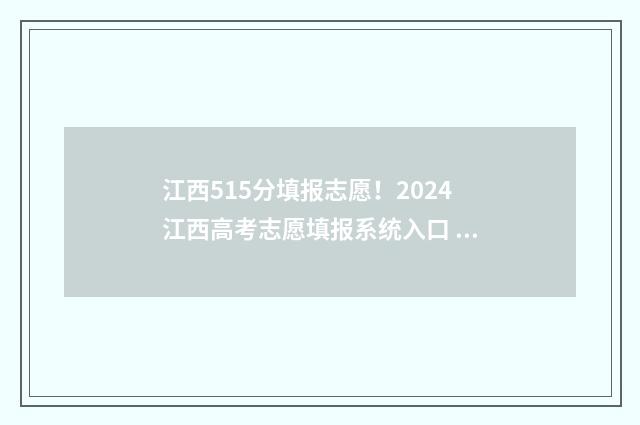 江西515分填报志愿！2024江西高考志愿填报系统入口 江西高考515