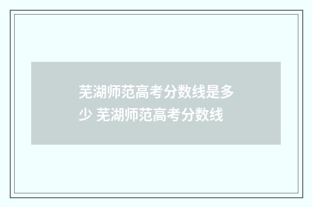 芜湖师范高考分数线是多少 芜湖师范高考分数线