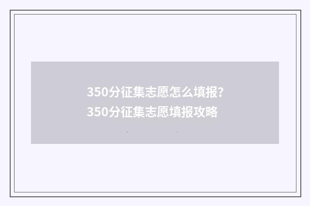 350分征集志愿怎么填报？350分征集志愿填报攻略