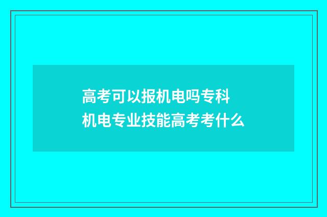 高考可以报机电吗专科 机电专业技能高考考什么
