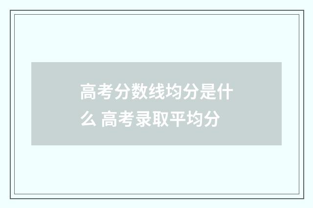高考分数线均分是什么 高考录取平均分