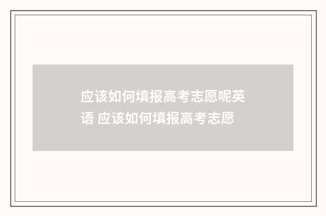 应该如何填报高考志愿呢英语 应该如何填报高考志愿